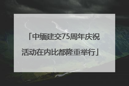 中缅建交75周年庆祝活动在内比都隆重举行