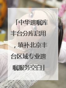 中华遗嘱库丰台分库启用，填补北京丰台区域专业遗嘱服务空白