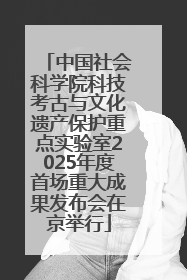 中国社会科学院科技考古与文化遗产保护重点实验室2025年度首场重大成果发布会在京举行