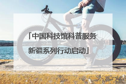 中国科技馆科普服务新疆系列行动启动