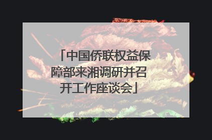 中国侨联权益保障部来湘调研并召开工作座谈会