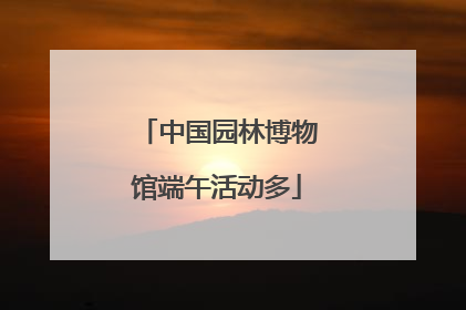 中国园林博物馆端午活动多