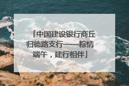 中国建设银行商丘归德路支行——粽情端午，建行相伴