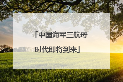 中国海军三航母时代即将到来