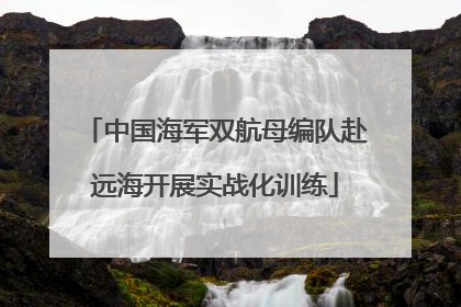 中国海军双航母编队赴远海开展实战化训练
