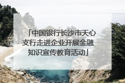 中国银行长沙市天心支行走进企业开展金融知识宣传教育活动