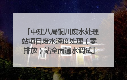 中建八局铜川废水处理站项目废水深度处理（零排放）站全面通水调试