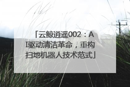 云鲸逍遥002：AI驱动清洁革命，重构扫地机器人技术范式