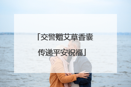 交警赠艾草香囊 传递平安祝福