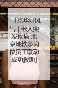 京华好风气｜老人突发疾病 北京地铁多岗位员工联动成功救助