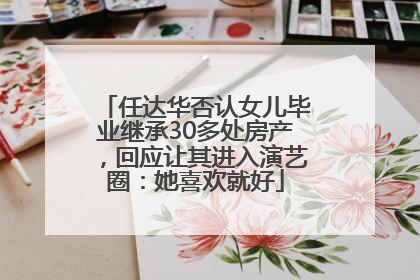 任达华否认女儿毕业继承30多处房产，回应让其进入演艺圈：她喜欢就好