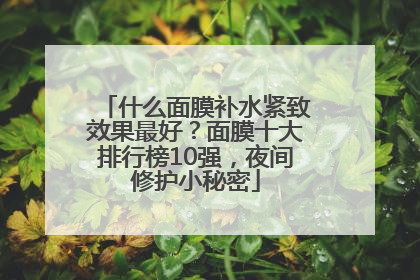 什么面膜补水紧致效果最好？面膜十大排行榜10强，夜间修护小秘密