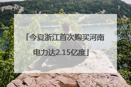 今夏浙江首次购买河南电力达2.15亿度