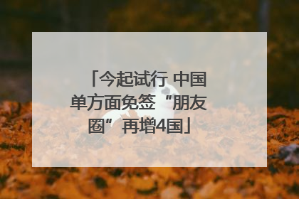 今起试行 中国单方面免签“朋友圈”再增4国