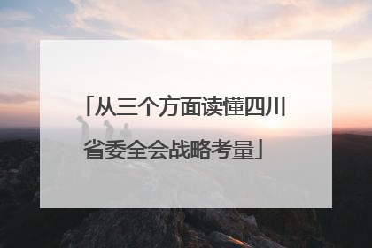 从三个方面读懂四川省委全会战略考量