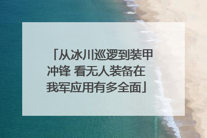 从冰川巡逻到装甲冲锋 看无人装备在我军应用有多全面