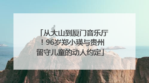 从大山到厦门音乐厅！96岁郑小瑛与贵州留守儿童的动人约定
