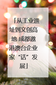 从工业遗址到文创高地 成都邀港澳台企业家“话”发展