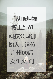 从斯坦福博士到AI科技公司创始人，这位广州00后女生火了