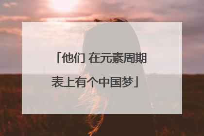 他们 在元素周期表上有个中国梦