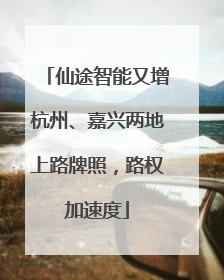 仙途智能又增杭州、嘉兴两地上路牌照，路权加速度