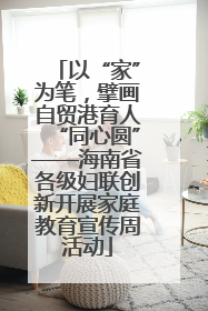 以“家”为笔，擘画自贸港育人“同心圆”——海南省各级妇联创新开展家庭教育宣传周活动