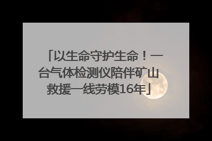以生命守护生命！一台气体检测仪陪伴矿山救援一线劳模16年