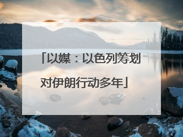 以媒：以色列筹划对伊朗行动多年