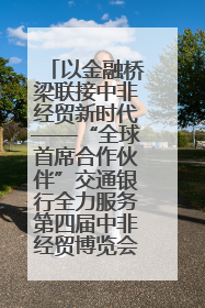 以金融桥梁联接中非经贸新时代——“全球首席合作伙伴”交通银行全力服务第四届中非经贸博览会