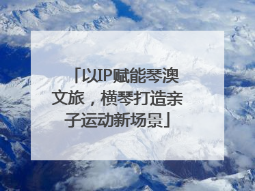以IP赋能琴澳文旅，横琴打造亲子运动新场景