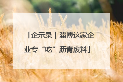 企示录｜淄博这家企业专“吃”沥青废料