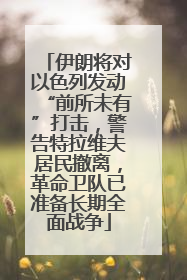 伊朗将对以色列发动“前所未有”打击，警告特拉维夫居民撤离，革命卫队已准备长期全面战争
