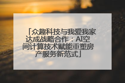 众趣科技与我爱我家达成战略合作：AI空间计算技术赋能重塑房产服务新范式