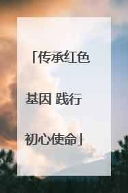 传承红色基因 践行初心使命