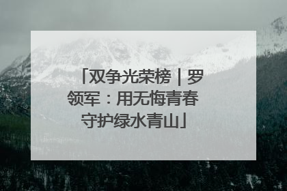 双争光荣榜｜罗领军：用无悔青春守护绿水青山