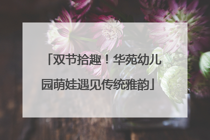 双节拾趣！华苑幼儿园萌娃遇见传统雅韵