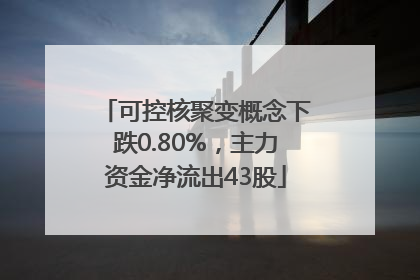 可控核聚变概念下跌0.80%，主力资金净流出43股