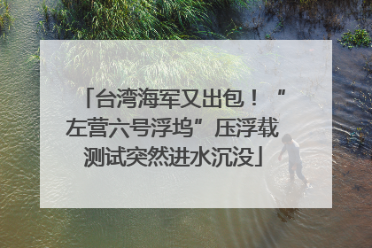 台湾海军又出包！“左营六号浮坞”压浮载测试突然进水沉没