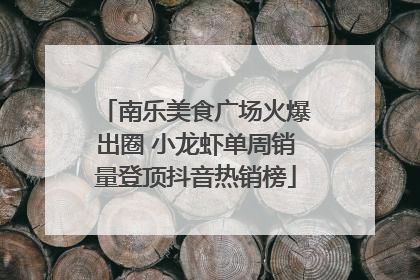 南乐美食广场火爆出圈 小龙虾单周销量登顶抖音热销榜