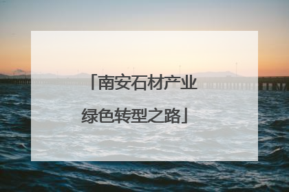 南安石材产业绿色转型之路