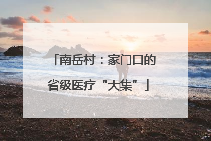 南岳村：家门口的省级医疗“大集”