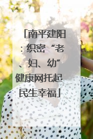 南平建阳：织密“老、妇、幼”健康网托起民生幸福