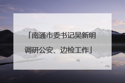 南通市委书记吴新明调研公安、边检工作
