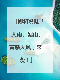 即将登陆！大雨、暴雨、雷暴大风，来袭！