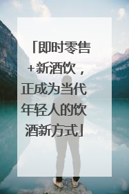 即时零售+新酒饮，正成为当代年轻人的饮酒新方式