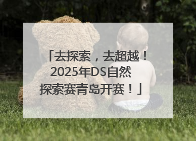 去探索，去超越！2025年DS自然探索赛青岛开赛！