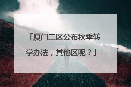 厦门三区公布秋季转学办法，其他区呢？