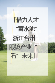 借力人才“蓄水池” 浙江台州眼镜产业“看”未来
