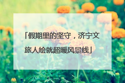 假期里的坚守，济宁文旅人绘就超暖风景线