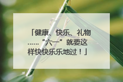 健康、快乐、礼物……“六一”就要这样快快乐乐地过！